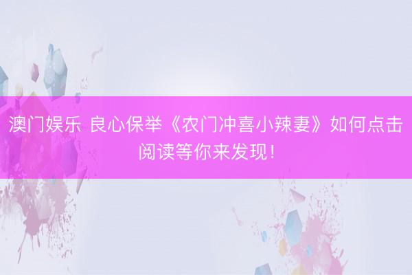澳门娱乐 良心保举《农门冲喜小辣妻》如何点击阅读等你来发现！