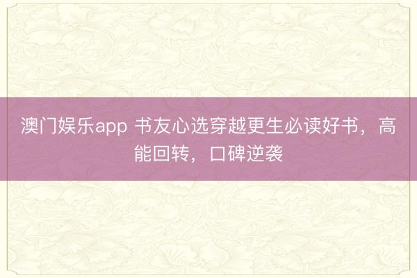 澳门娱乐app 书友心选穿越更生必读好书，高能回转，口碑逆袭