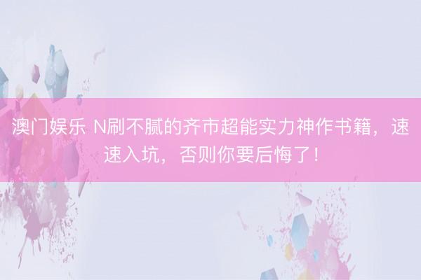 澳门娱乐 N刷不腻的齐市超能实力神作书籍，速速入坑，否则你要后悔了！