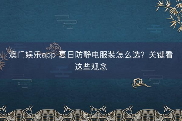 澳门娱乐app 夏日防静电服装怎么选？关键看这些观念