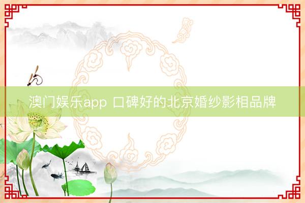 澳门娱乐app 口碑好的北京婚纱影相品牌