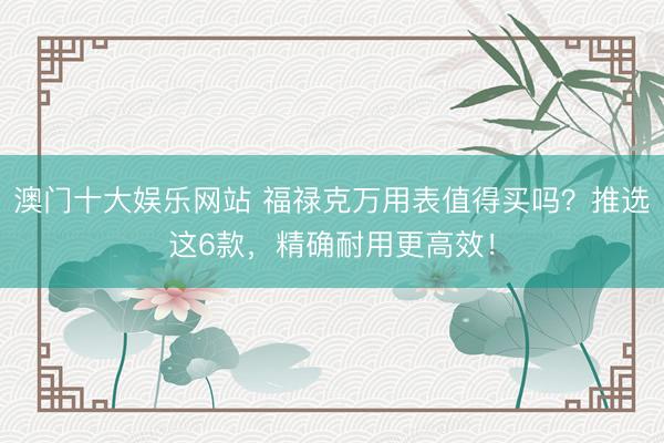 澳门十大娱乐网站 福禄克万用表值得买吗?推选这6款,精确耐用更高效!