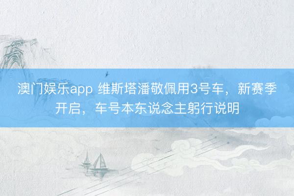 澳门娱乐app 维斯塔潘敬佩用3号车，新赛季开启，车号本东说念主躬行说明