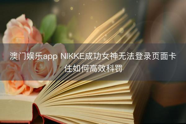 澳门娱乐app NIKKE成功女神无法登录页面卡住如何高效科罚