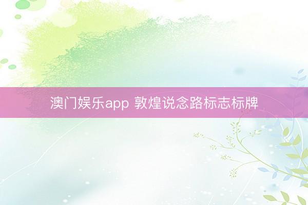 澳门娱乐app 敦煌说念路标志标牌
