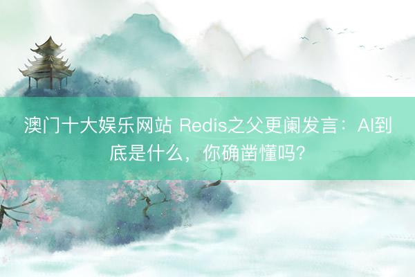 澳门十大娱乐网站 Redis之父更阑发言:AI到底是什么,你确凿懂吗?