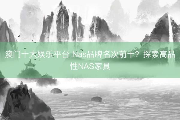 澳门十大娱乐平台 Nas品牌名次前十？探索高品性NAS家具