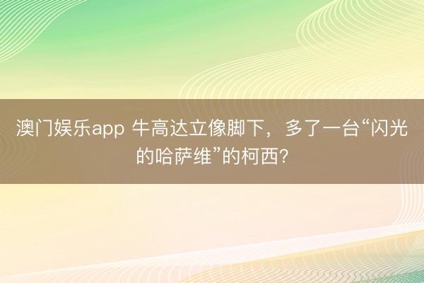 澳门娱乐app 牛高达立像脚下,多了一台“闪光的哈萨维”的柯西?