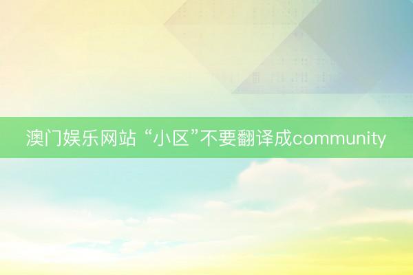 澳门娱乐网站 “小区”不要翻译成community