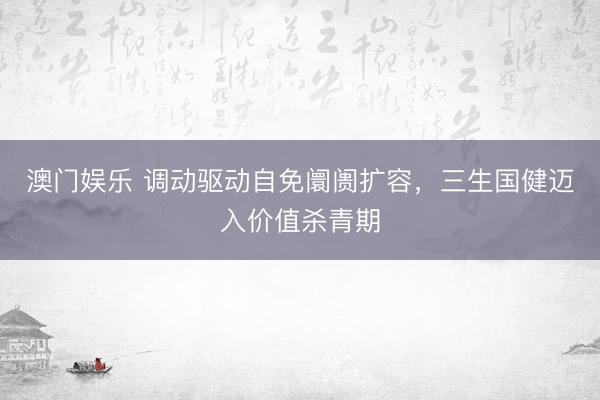 澳门娱乐 调动驱动自免阛阓扩容，三生国健迈入价值杀青期