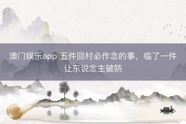澳门娱乐app 五件回村必作念的事，临了一件让东说念主破防