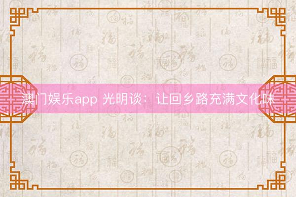 澳门娱乐app 光明谈：让回乡路充满文化味