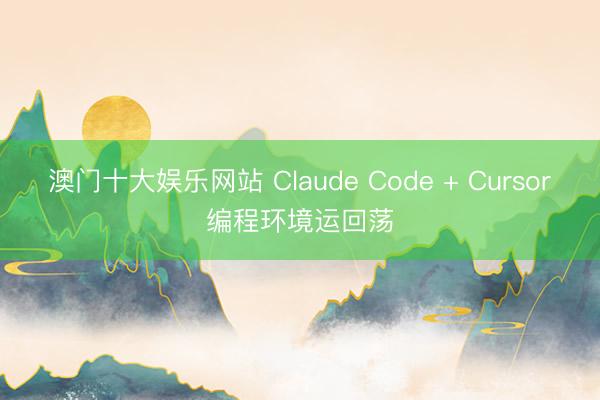 澳门十大娱乐网站 Claude Code + Cursor编程环境运回荡