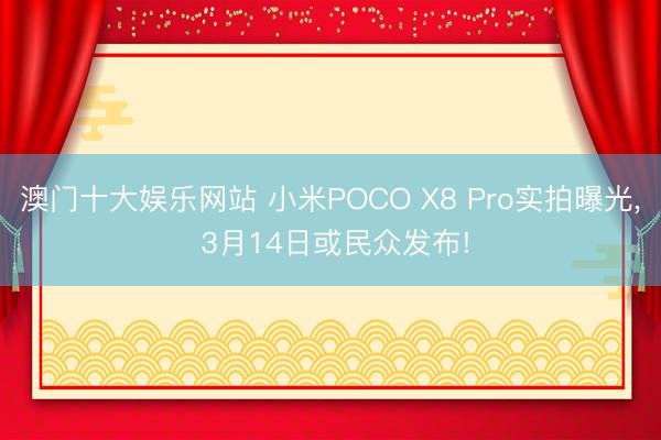 澳门十大娱乐网站 小米POCO X8 Pro实拍曝光, 3月14日或民众发布!