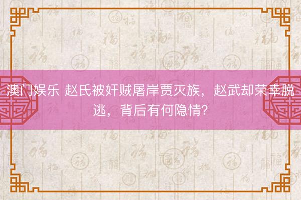 澳门娱乐 赵氏被奸贼屠岸贾灭族，赵武却荣幸脱逃，背后有何隐情？