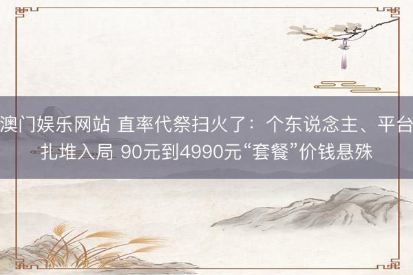 澳门娱乐网站 直率代祭扫火了:个东说念主、平台扎堆入局 90元到4990元“套餐”价钱悬殊
