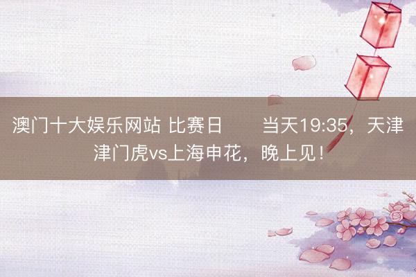 澳门十大娱乐网站 比赛日⚽️当天19:35，天津津门虎vs上海申花，晚上见！