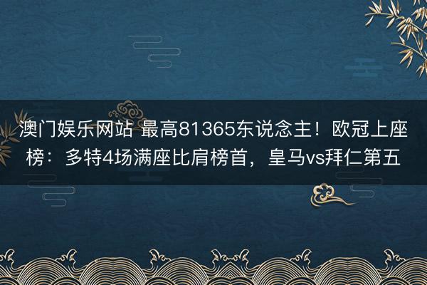 澳门娱乐网站 最高81365东说念主！欧冠上座榜：多特4场满座比肩榜首，皇马vs拜仁第五