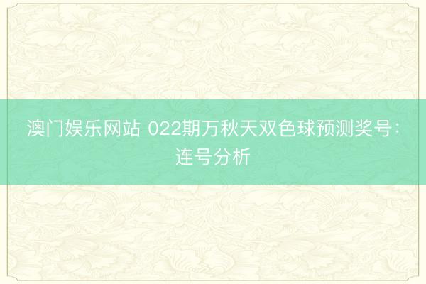 澳门娱乐网站 022期万秋天双色球预测奖号：连号分析