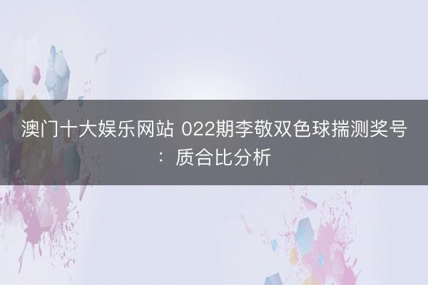 澳门十大娱乐网站 022期李敬双色球揣测奖号:质合比分析