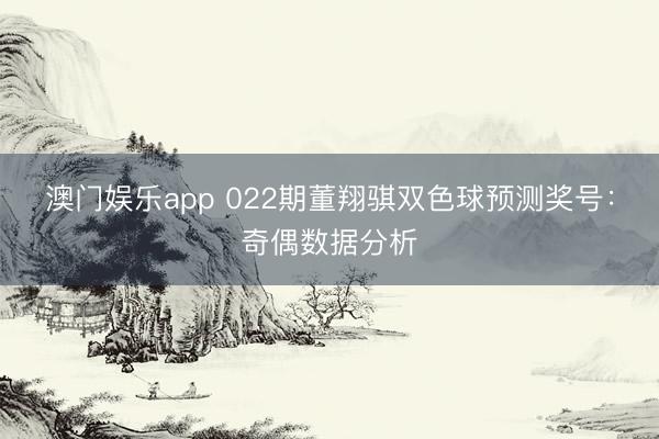 澳门娱乐app 022期董翔骐双色球预测奖号：奇偶数据分析
