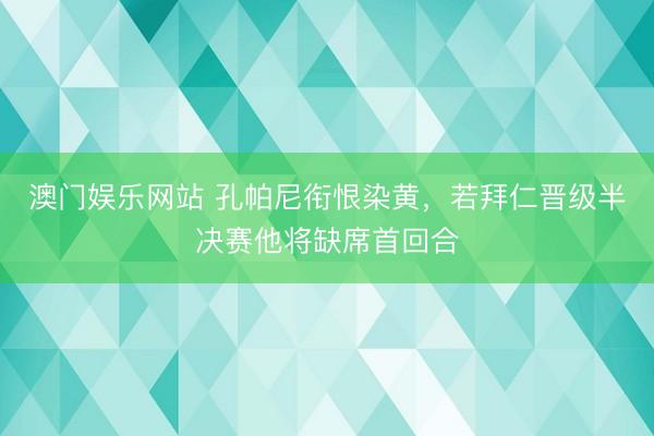 澳门娱乐网站 孔帕尼衔恨染黄，若拜仁晋级半决赛他将缺席首回合