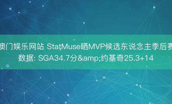 澳门娱乐网站 StatMuse晒MVP候选东说念主季后赛数据: SGA34.7分&约基奇25.3+14