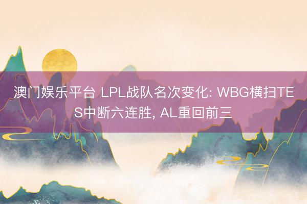 澳门娱乐平台 LPL战队名次变化: WBG横扫TES中断六连胜， AL重回前三