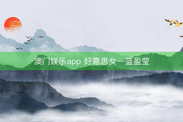 澳门娱乐app 好意思女—蓝盈莹