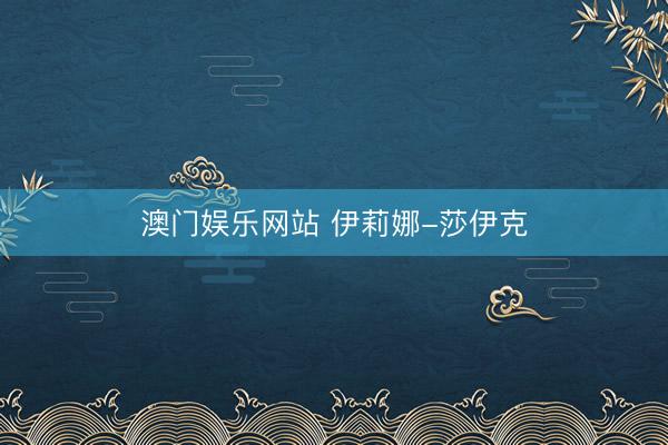 澳门娱乐网站 伊莉娜-莎伊克