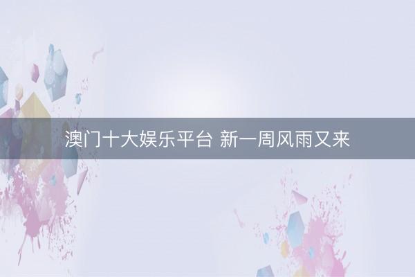 澳门十大娱乐平台 新一周风雨又来