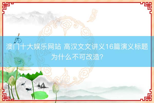 澳门十大娱乐网站 高汉文文讲义16篇演义标题为什么不可改造?