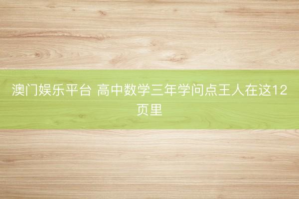 澳门娱乐平台 高中数学三年学问点王人在这12页里