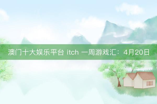 澳门十大娱乐平台 itch 一周游戏汇：4月20日