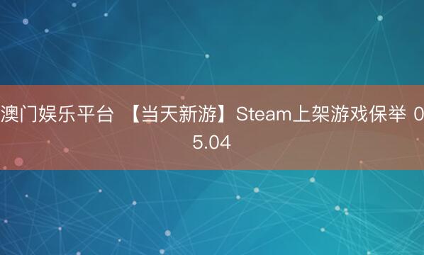 澳门娱乐平台 【当天新游】Steam上架游戏保举 05.04