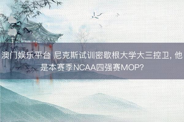 澳门娱乐平台 尼克斯试训密歇根大学大三控卫， 他是本赛季NCAA四强赛MOP?