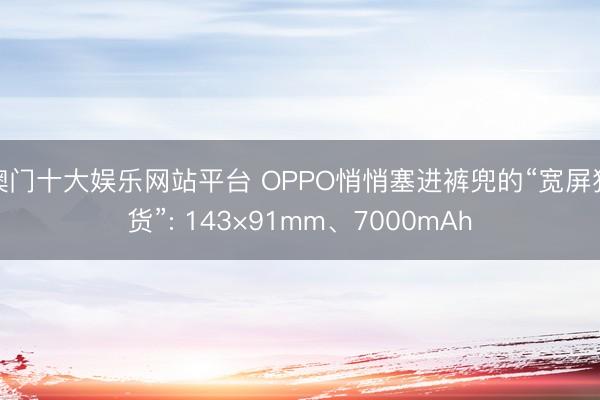 澳门十大娱乐网站平台 OPPO悄悄塞进裤兜的“宽屏狠货”: 143×91mm、7000mAh