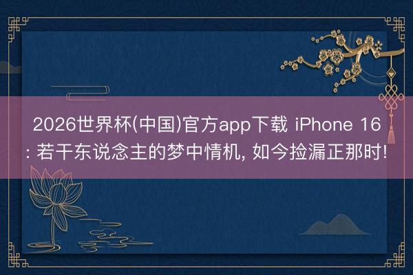 2026世界杯(中国)官方app下载 iPhone 16: 若干东说念主的梦中情机， 如今捡漏正那时!