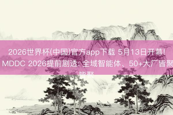 2026世界杯(中国)官方app下载 5月13日开幕! MDDC 2026提前剧透: 全域智能体、50+大厂皆聚