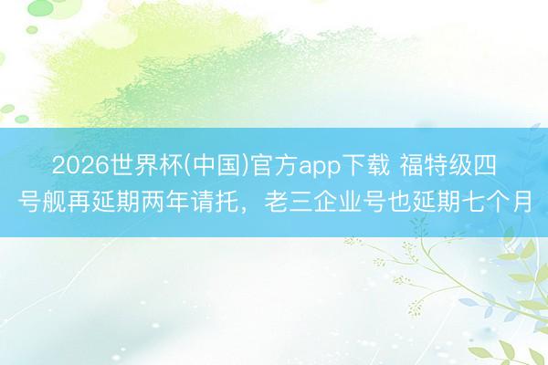 2026世界杯(中国)官方app下载 福特级四号舰再延期两年请托，老三企业号也延期七个月