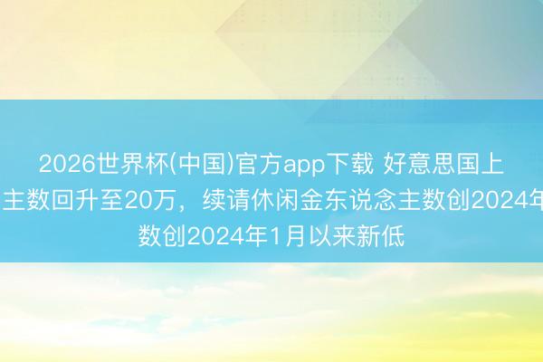 2026世界杯(中国)官方app下载 好意思国上周首申东说念主数回升至20万，续请休闲金东说念主数创2024年1月以来新低