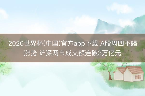 2026世界杯(中国)官方app下载 A股周四不竭涨势 沪深两市成交额连破3万亿元