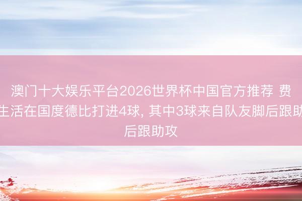 澳门十大娱乐平台2026世界杯中国官方推荐 费兰生活在国度德比打进4球， 其中3球来自队友脚后跟助攻