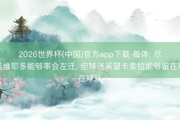2026世界杯(中国)官方app下载 每体: 尽管奥维耶多能够率会左迁， 但球迷奚望卡索拉能够留在球队