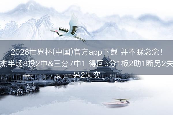2026世界杯(中国)官方app下载 并不睬念念！徐杰半场8投2中&三分7中1 得回5分1板2助1断另2失实