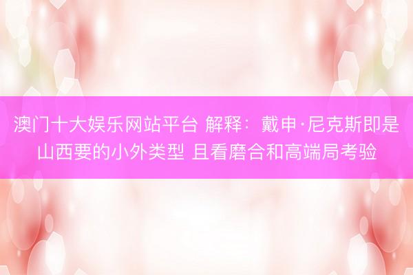 澳门十大娱乐网站平台 解释：戴申·尼克斯即是山西要的小外类型 且看磨合和高端局考验