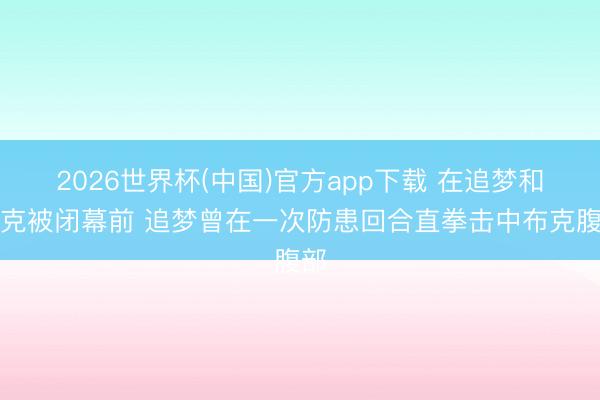 2026世界杯(中国)官方app下载 在追梦和布克被闭幕前 追梦曾在一次防患回合直拳击中布克腹部