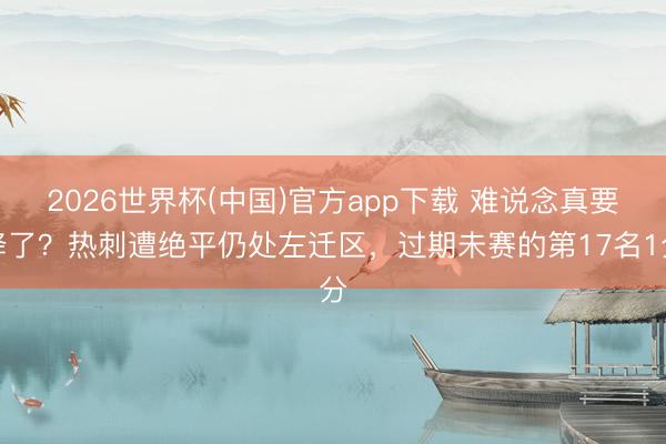 2026世界杯(中国)官方app下载 难说念真要降了？热刺遭绝平仍处左迁区，过期未赛的第17名1分