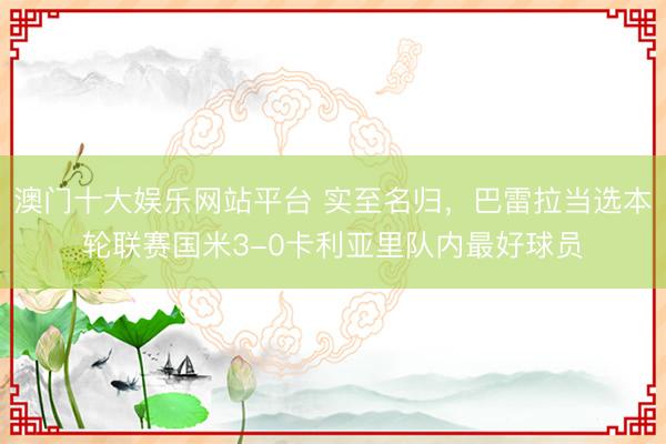 澳门十大娱乐网站平台 实至名归，巴雷拉当选本轮联赛国米3-0卡利亚里队内最好球员