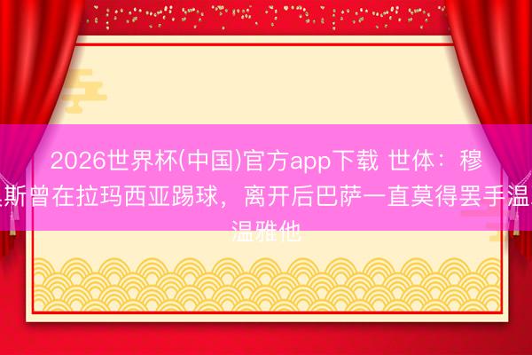 2026世界杯(中国)官方app下载 世体：穆尼奥斯曾在拉玛西亚踢球，离开后巴萨一直莫得罢手温雅他
